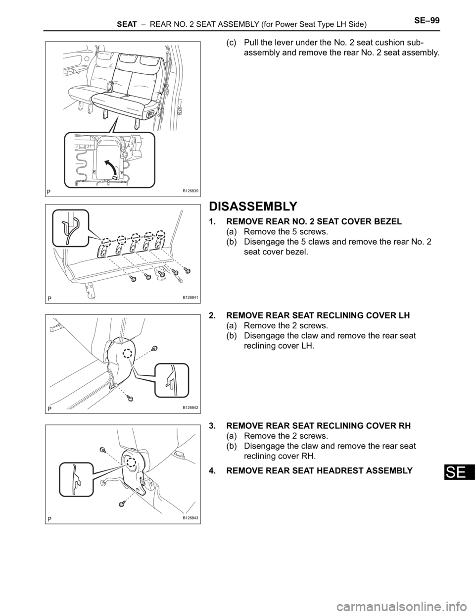 TOYOTA SIENNA 2007  Service Repair Manual SEAT  –  REAR NO. 2 SEAT ASSEMBLY (for Power Seat Type LH Side)SE–99
SE
(c) Pull the lever under the No. 2 seat cushion sub-
assembly and remove the rear No. 2 seat assembly.
DISASSEMBLY
1. REMOVE