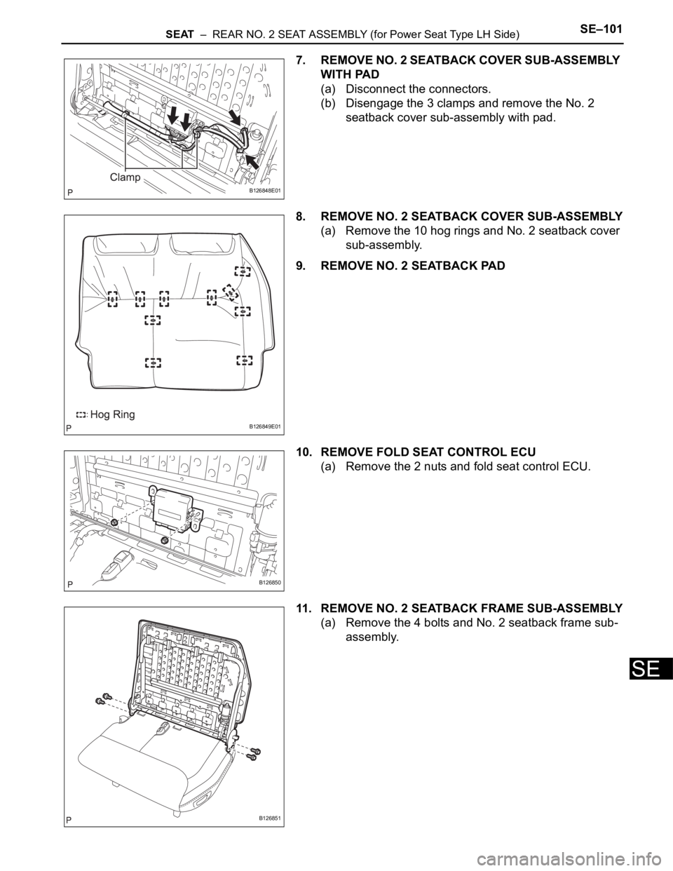 TOYOTA SIENNA 2007  Service Repair Manual SEAT  –  REAR NO. 2 SEAT ASSEMBLY (for Power Seat Type LH Side)SE–101
SE
7. REMOVE NO. 2 SEATBACK COVER SUB-ASSEMBLY 
WITH PAD
(a) Disconnect the connectors.
(b) Disengage the 3 clamps and remove 