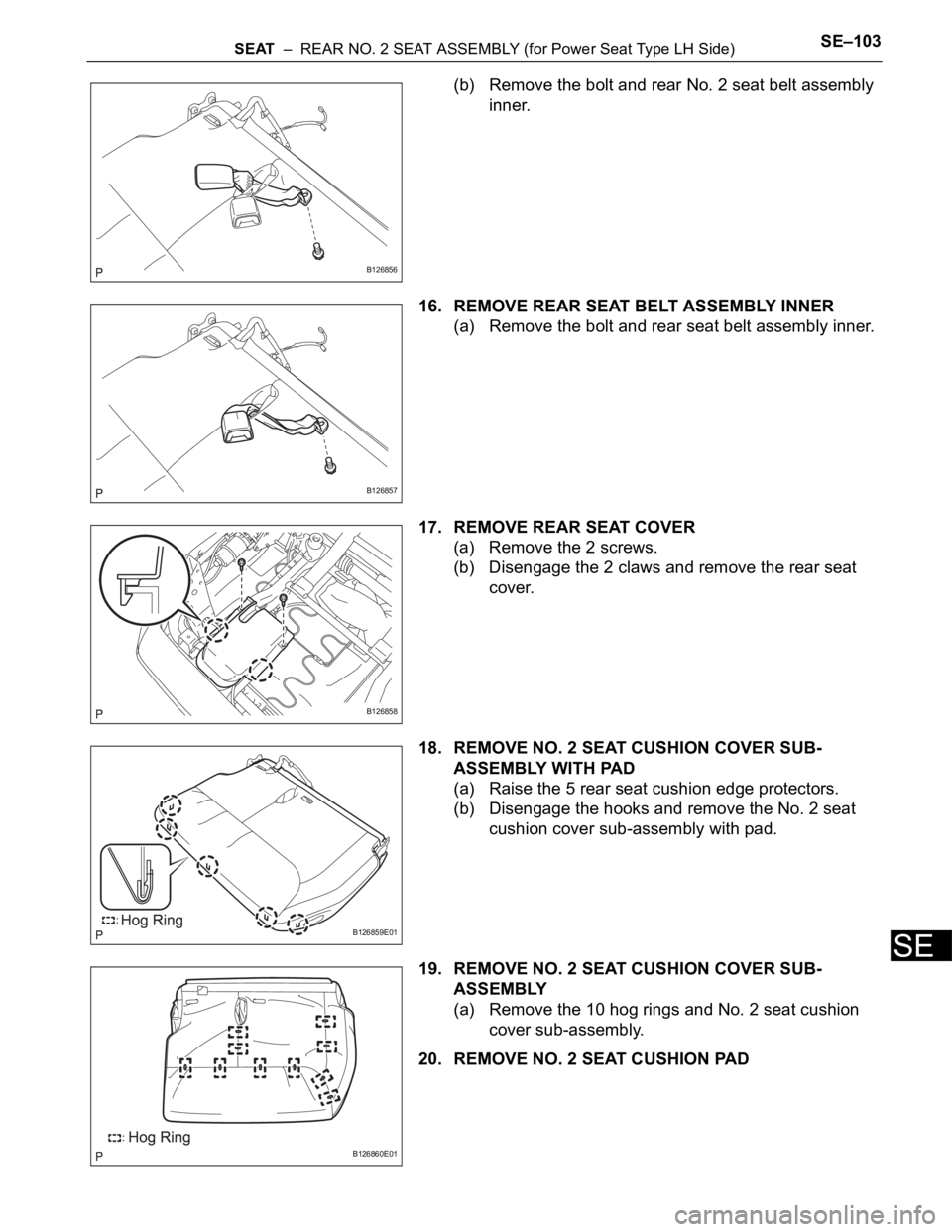 TOYOTA SIENNA 2007  Service Repair Manual SEAT  –  REAR NO. 2 SEAT ASSEMBLY (for Power Seat Type LH Side)SE–103
SE
(b) Remove the bolt and rear No. 2 seat belt assembly 
inner.
16. REMOVE REAR SEAT BELT ASSEMBLY INNER
(a) Remove the bolt 
