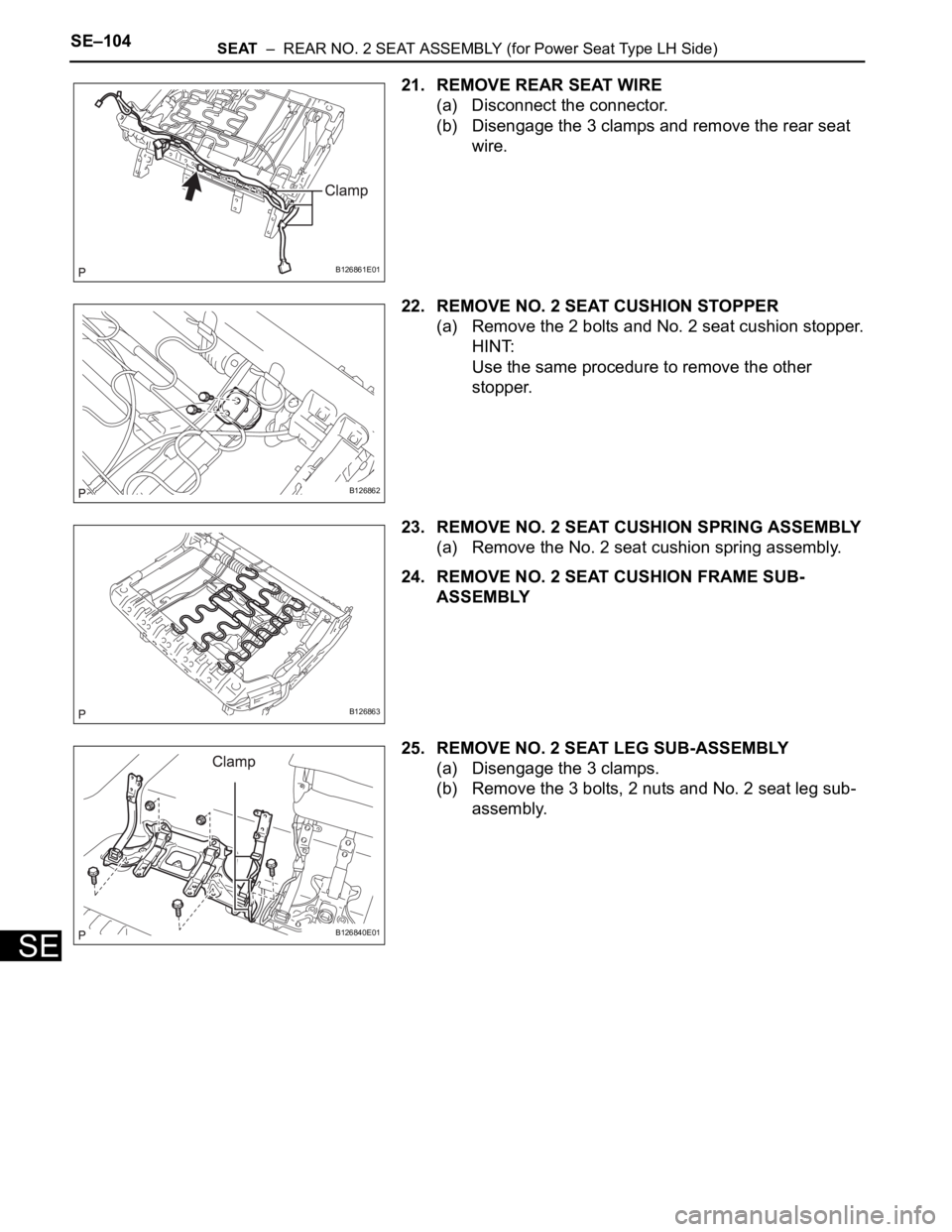TOYOTA SIENNA 2007  Service Repair Manual SE–104SEAT  –  REAR NO. 2 SEAT ASSEMBLY (for Power Seat Type LH Side)
SE
21. REMOVE REAR SEAT WIRE
(a) Disconnect the connector.
(b) Disengage the 3 clamps and remove the rear seat 
wire.
22. REMO