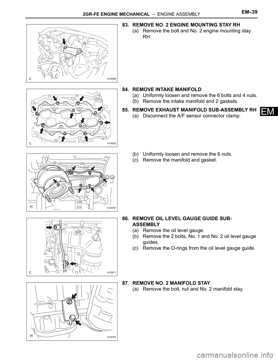 TOYOTA SIENNA 2007  Service Repair Manual 2GR-FE ENGINE MECHANICAL  –  ENGINE ASSEMBLYEM–39
EM
83. REMOVE NO. 2 ENGINE MOUNTING STAY RH
(a) Remove the bolt and No. 2 engine mounting stay 
RH.
84. REMOVE INTAKE MANIFOLD
(a) Uniformly loose