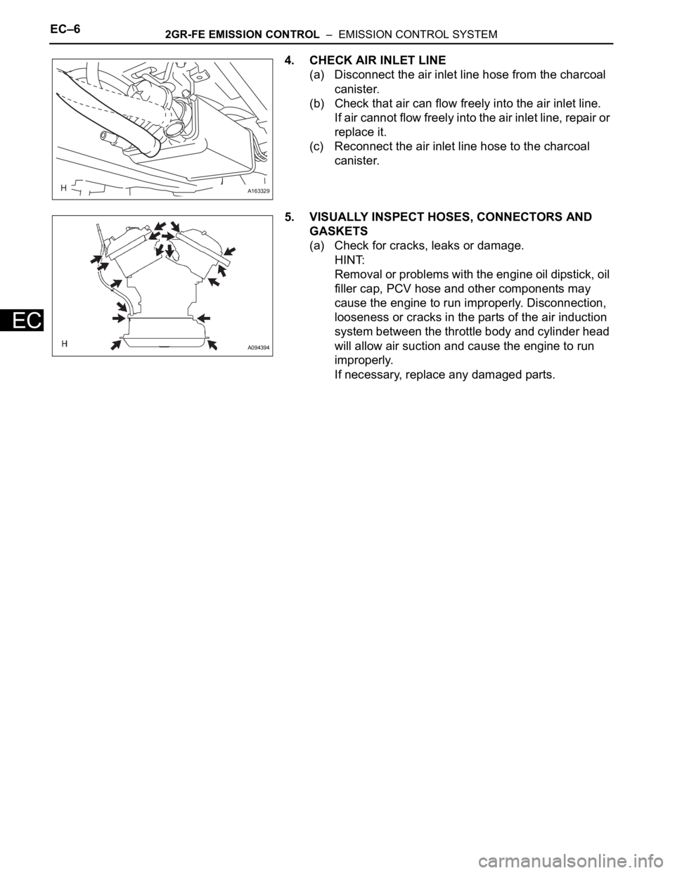 TOYOTA SIENNA 2007 Service Service Manual EC–62GR-FE EMISSION CONTROL – EMISSION CONTROL SYSTEM
EC
4. CHECK AIR INLET LINE
(a) Disconnect the air inlet line hose from the charcoal
canister.
(b) Check that air can flow freely into the a TOYOTA SIENNA 2007 Service Service Manual EC–62GR-FE EMISSION CONTROL – EMISSION CONTROL SYSTEM
EC
4. CHECK AIR INLET LINE
(a) Disconnect the air inlet line hose from the charcoal
canister.
(b) Check that air can flow freely into the a