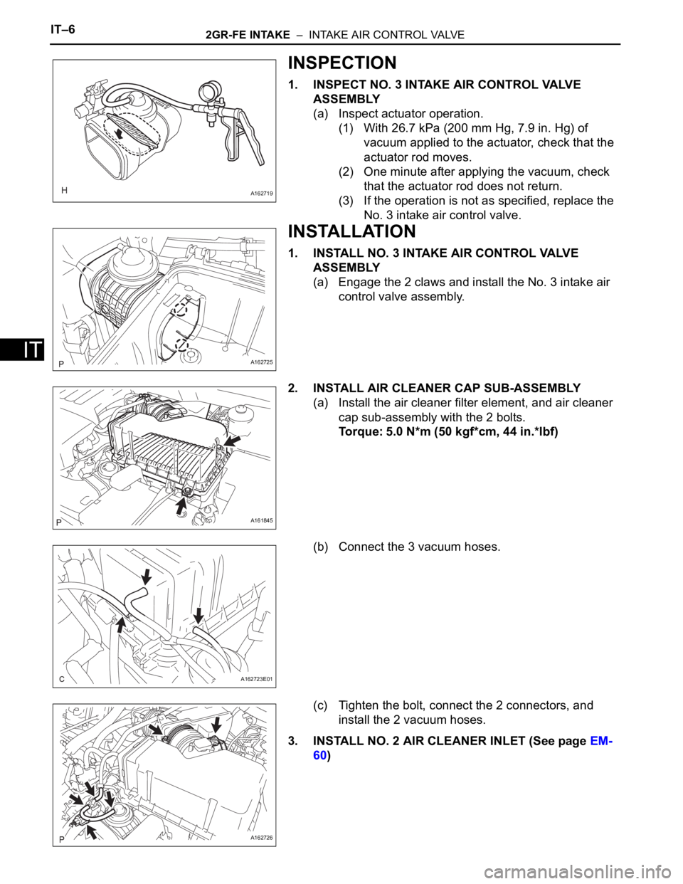 TOYOTA SIENNA 2007 Service Service Manual IT–62GR-FE INTAKE – INTAKE AIR CONTROL VALVE
IT
INSPECTION
1. INSPECT NO. 3 INTAKE AIR CONTROL VALVE
ASSEMBLY
(a) Inspect actuator operation.
(1) With 26.7 kPa (200 mm Hg, 7.9 in. Hg) of
vacuu TOYOTA SIENNA 2007 Service Service Manual IT–62GR-FE INTAKE – INTAKE AIR CONTROL VALVE
IT
INSPECTION
1. INSPECT NO. 3 INTAKE AIR CONTROL VALVE
ASSEMBLY
(a) Inspect actuator operation.
(1) With 26.7 kPa (200 mm Hg, 7.9 in. Hg) of
vacuu