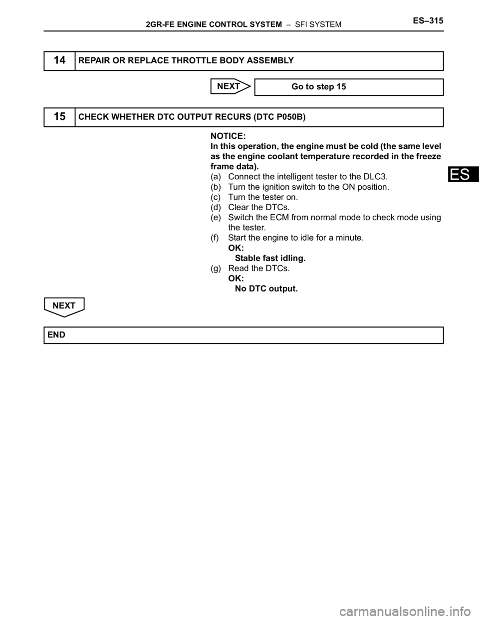 TOYOTA SIENNA 2007 Service Repair Manual 2GR-FE ENGINE CONTROL SYSTEM – SFI SYSTEMES–315
ES
NEXT
NOTICE:
In this operation, the engine must be cold (the same level
as the engine coolant temperature recorded in the freeze
frame data). TOYOTA SIENNA 2007 Service Repair Manual 2GR-FE ENGINE CONTROL SYSTEM – SFI SYSTEMES–315
ES
NEXT
NOTICE:
In this operation, the engine must be cold (the same level
as the engine coolant temperature recorded in the freeze
frame data).