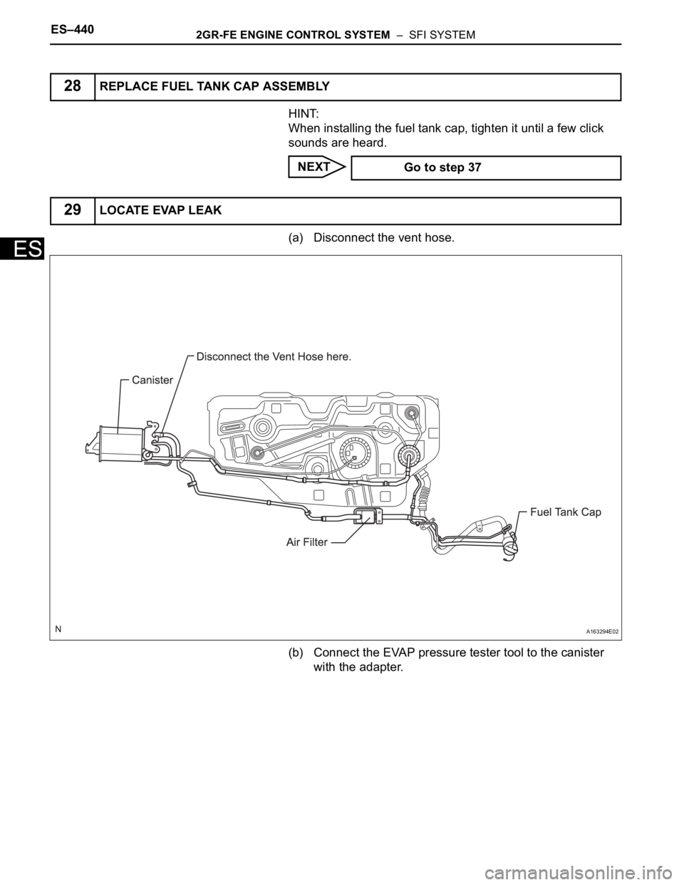 TOYOTA SIENNA 2007 Service Repair Manual ES–4402GR-FE ENGINE CONTROL SYSTEM – SFI SYSTEM
ES
HINT:
When installing the fuel tank cap, tighten it until a few click
sounds are heard.
NEXT
(a) Disconnect the vent hose.
(b) Connect the EVA TOYOTA SIENNA 2007 Service Repair Manual ES–4402GR-FE ENGINE CONTROL SYSTEM – SFI SYSTEM
ES
HINT:
When installing the fuel tank cap, tighten it until a few click
sounds are heard.
NEXT
(a) Disconnect the vent hose.
(b) Connect the EVA