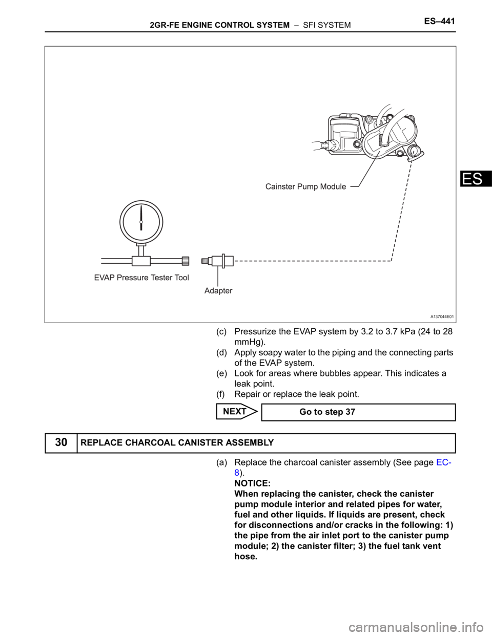 TOYOTA SIENNA 2007 Service Repair Manual 2GR-FE ENGINE CONTROL SYSTEM – SFI SYSTEMES–441
ES
(c) Pressurize the EVAP system by 3.2 to 3.7 kPa (24 to 28
mmHg).
(d) Apply soapy water to the piping and the connecting parts
of the EVAP sy TOYOTA SIENNA 2007 Service Repair Manual 2GR-FE ENGINE CONTROL SYSTEM – SFI SYSTEMES–441
ES
(c) Pressurize the EVAP system by 3.2 to 3.7 kPa (24 to 28
mmHg).
(d) Apply soapy water to the piping and the connecting parts
of the EVAP sy