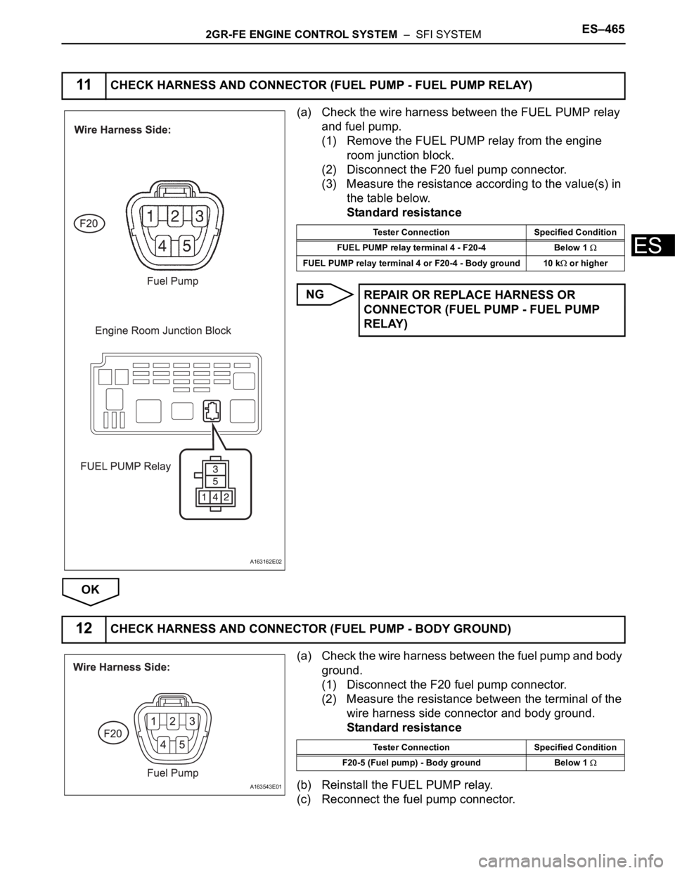 TOYOTA SIENNA 2007  Service Repair Manual 2GR-FE ENGINE CONTROL SYSTEM  –  SFI SYSTEMES–465
ES
(a) Check the wire harness between the FUEL PUMP relay 
and fuel pump.
(1) Remove the FUEL PUMP relay from the engine 
room junction block.
(2)