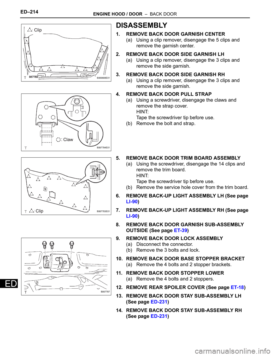 TOYOTA SIENNA 2007  Service Repair Manual ED–214ENGINE HOOD / DOOR  –  BACK DOOR
ED
DISASSEMBLY
1. REMOVE BACK DOOR GARNISH CENTER
(a) Using a clip remover, disengage the 5 clips and 
remove the garnish center.
2. REMOVE BACK DOOR SIDE GA