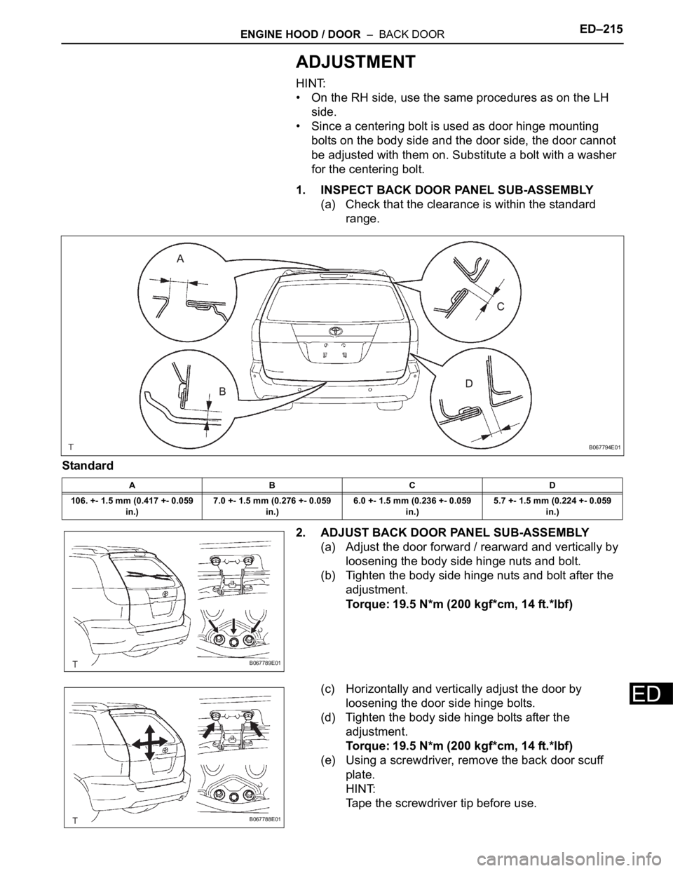 TOYOTA SIENNA 2007  Service Repair Manual ENGINE HOOD / DOOR  –  BACK DOORED–215
ED
ADJUSTMENT
HINT:
• On the RH side, use the same procedures as on the LH 
side.
• Since a centering bolt is used as door hinge mounting 
bolts on the b