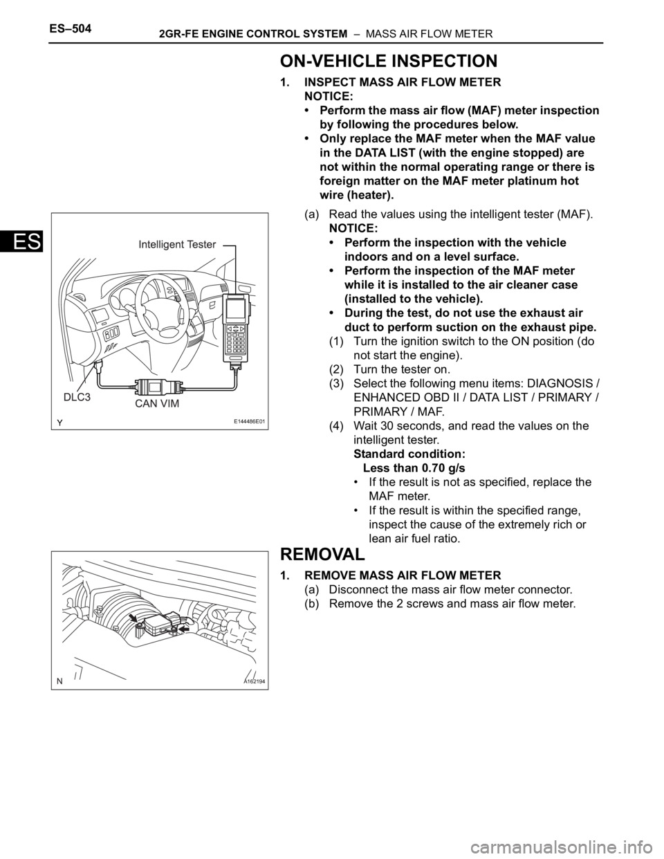 TOYOTA SIENNA 2007  Service Repair Manual ES–5042GR-FE ENGINE CONTROL SYSTEM  –  MASS AIR FLOW METER
ES
ON-VEHICLE INSPECTION
1. INSPECT MASS AIR FLOW METER
NOTICE:
• Perform the mass air flow (MAF) meter inspection 
by following the pr