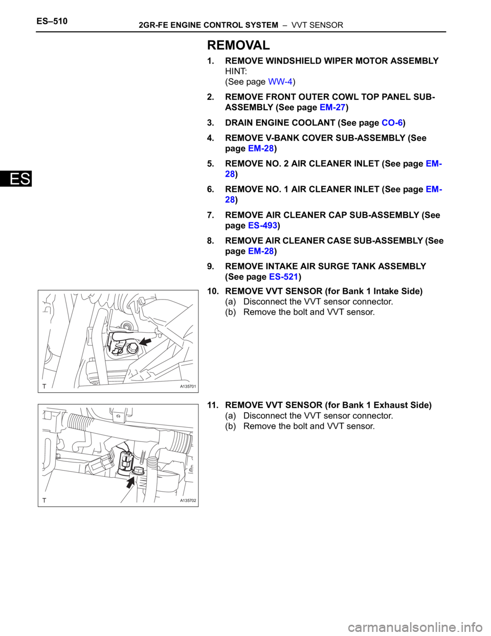 TOYOTA SIENNA 2007 Service Repair Manual ES–5102GR-FE ENGINE CONTROL SYSTEM – VVT SENSOR
ES
REMOVAL
1. REMOVE WINDSHIELD WIPER MOTOR ASSEMBLY
HINT:
(See page WW-4)
2. REMOVE FRONT OUTER COWL TOP PANEL SUB-
ASSEMBLY (See page EM-27)
3. TOYOTA SIENNA 2007 Service Repair Manual ES–5102GR-FE ENGINE CONTROL SYSTEM – VVT SENSOR
ES
REMOVAL
1. REMOVE WINDSHIELD WIPER MOTOR ASSEMBLY
HINT:
(See page WW-4)
2. REMOVE FRONT OUTER COWL TOP PANEL SUB-
ASSEMBLY (See page EM-27)
3.