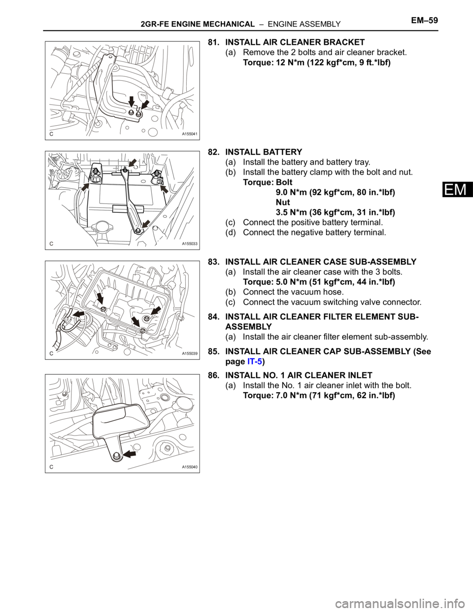 TOYOTA SIENNA 2007  Service Repair Manual 2GR-FE ENGINE MECHANICAL  –  ENGINE ASSEMBLYEM–59
EM
81. INSTALL AIR CLEANER BRACKET
(a) Remove the 2 bolts and air cleaner bracket.
Torque: 12 N*m (122 kgf*cm, 9 ft.*lbf)
82. INSTALL BATTERY
(a) 