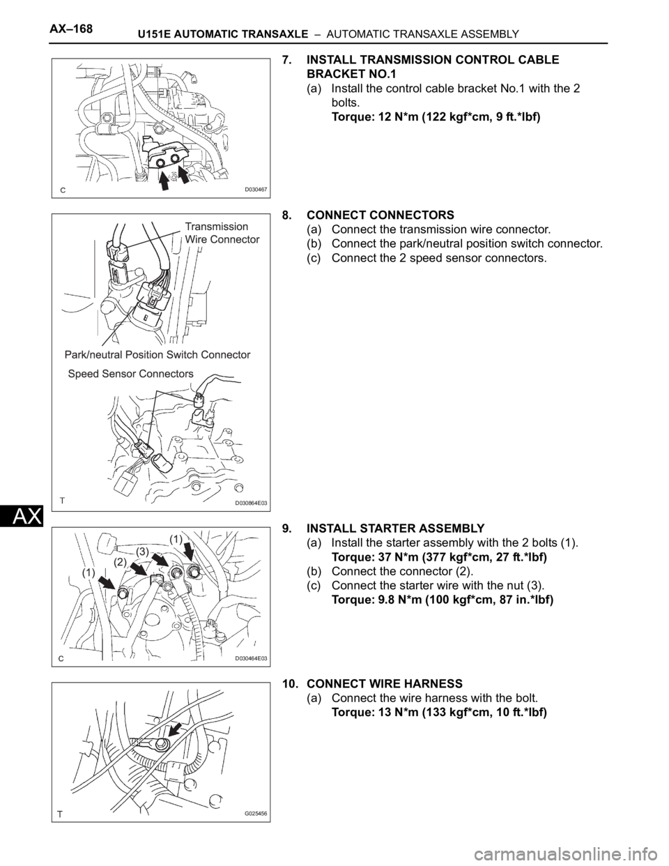 TOYOTA SIENNA 2007 Service Owners Manual AX–168U151E AUTOMATIC TRANSAXLE – AUTOMATIC TRANSAXLE ASSEMBLY
AX
7. INSTALL TRANSMISSION CONTROL CABLE
BRACKET NO.1
(a) Install the control cable bracket No.1 with the 2
bolts.
Torque: 12 N*m TOYOTA SIENNA 2007 Service Owners Manual AX–168U151E AUTOMATIC TRANSAXLE – AUTOMATIC TRANSAXLE ASSEMBLY
AX
7. INSTALL TRANSMISSION CONTROL CABLE
BRACKET NO.1
(a) Install the control cable bracket No.1 with the 2
bolts.
Torque: 12 N*m