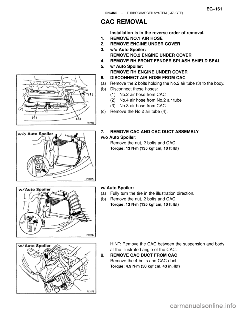 TOYOTA SUPRA 1986  Service Owners Manual CAC REMOVAL
Installation is in the reverse order of removal.
1.  REMOVE NO.1 AIR HOSE
2.  REMOVE ENGINE UNDER COVER
3.  w/o Auto Spoiler:
REMOVE NO.2 ENGINE UNDER COVER
4.  REMOVE RH FRONT FENDER SPLA