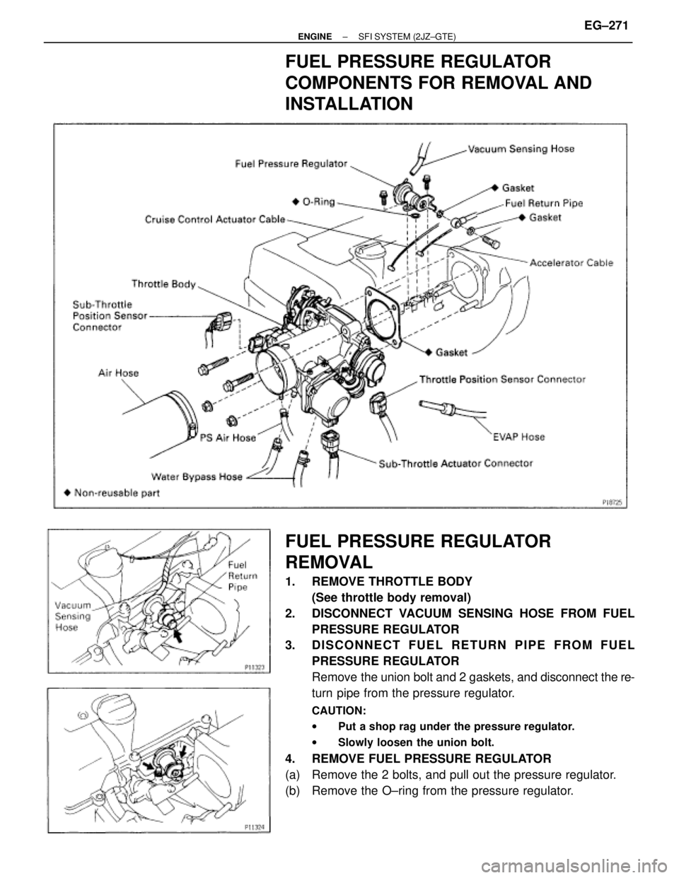 TOYOTA SUPRA 1986 Service Repair Manual FUEL PRESSURE REGULATOR
COMPONENTS FOR REMOVAL AND
INSTALLATION
FUEL PRESSURE REGULATOR
REMOVAL
1. REMOVE THROTTLE BODY
(See throttle body removal)
2. DISCONNECT VACUUM SENSING HOSE FROM FUEL
PRESSU TOYOTA SUPRA 1986 Service Repair Manual FUEL PRESSURE REGULATOR
COMPONENTS FOR REMOVAL AND
INSTALLATION
FUEL PRESSURE REGULATOR
REMOVAL
1. REMOVE THROTTLE BODY
(See throttle body removal)
2. DISCONNECT VACUUM SENSING HOSE FROM FUEL
PRESSU