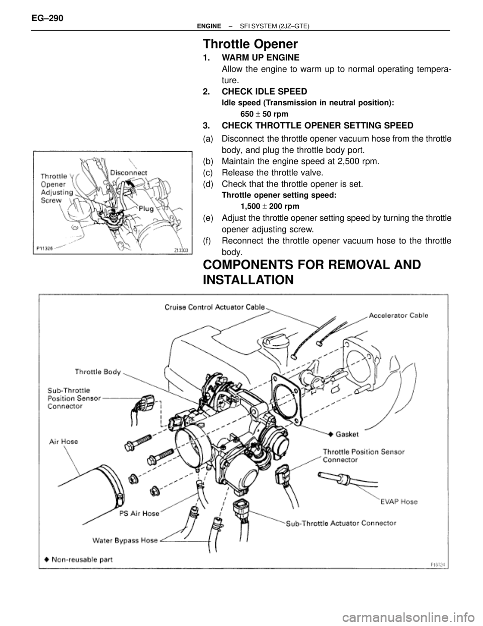 TOYOTA SUPRA 1986  Service Repair Manual Throttle Opener
1.  WARM UP ENGINE
Allow the engine to warm up to normal operating tempera-
ture.
2.  CHECK IDLE SPEED
Idle speed (Transmission in neutral position):
650 + 50 rpm
3.  CHECK THROTTLE OP