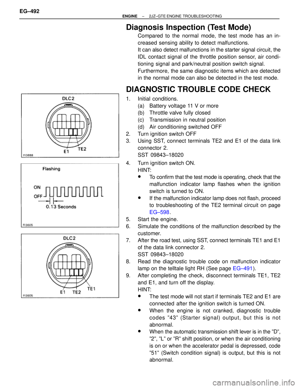 TOYOTA SUPRA 1986  Service Owners Manual Diagnosis Inspection (Test Mode)
Compared to the normal mode, the test mode has an in-
creased sensing ability to detect malfunctions.
It can also detect malfunctions in the starter signal circuit, th
