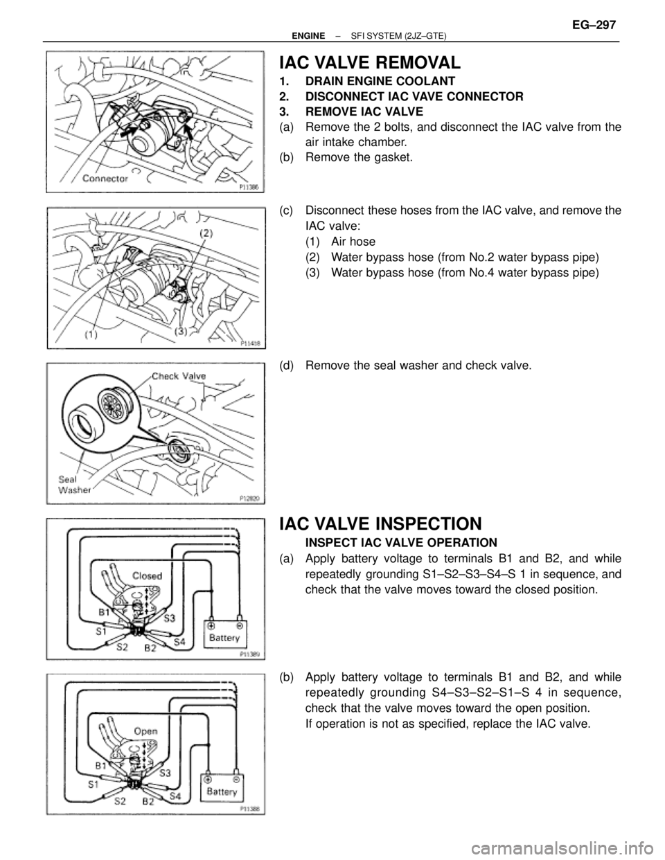 TOYOTA SUPRA 1986  Service Repair Manual IAC VALVE REMOVAL
1.  DRAIN ENGINE COOLANT
2.  DISCONNECT IAC VAVE CONNECTOR
3.  REMOVE IAC VALVE
(a)  Remove the 2 bolts, and disconnect the IAC valve from the
air intake chamber.
(b)  Remove the gas