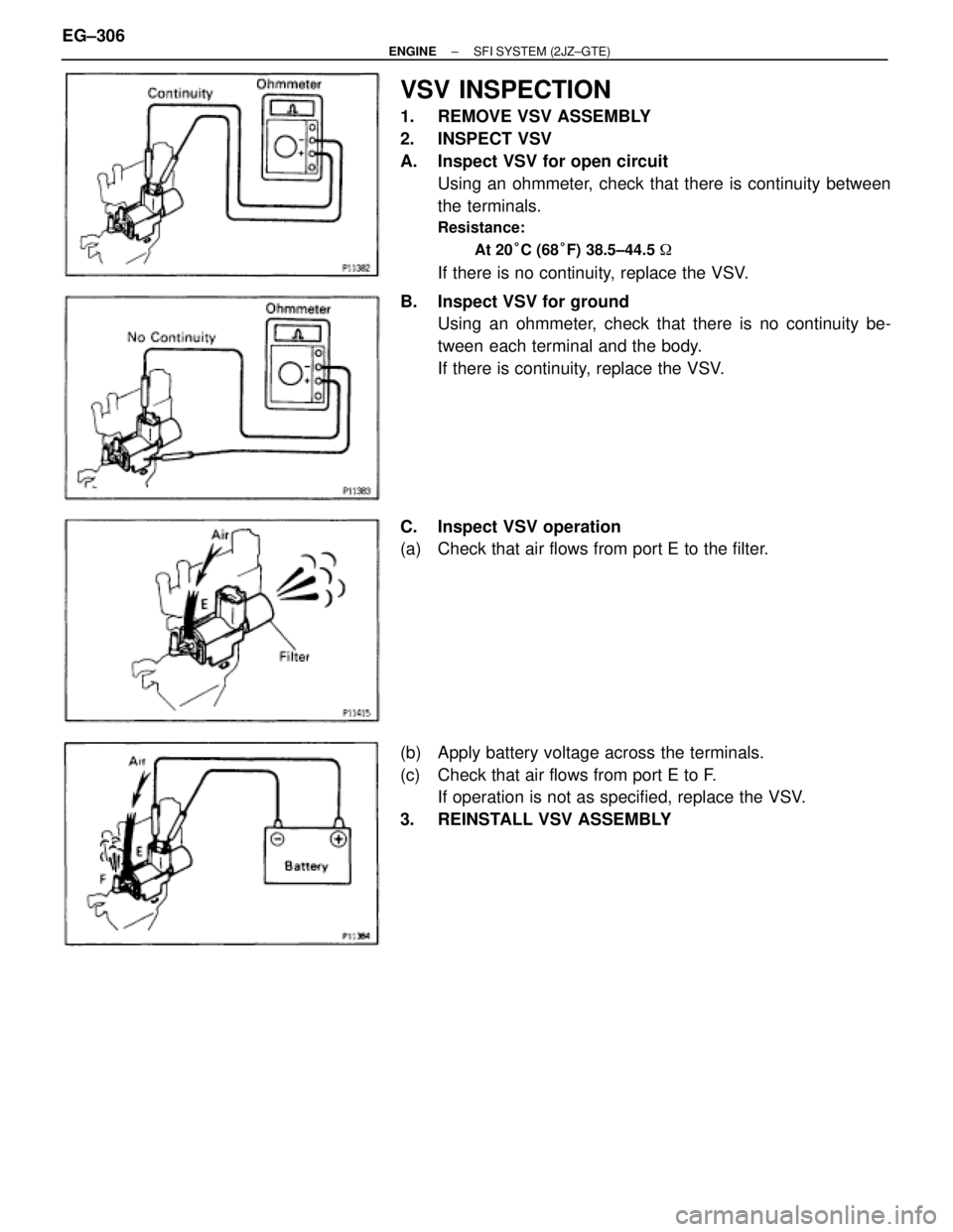 TOYOTA SUPRA 1986  Service Repair Manual VSV INSPECTION
1.  REMOVE VSV ASSEMBLY
2. INSPECT VSV
A.  Inspect VSV for open circuit
Using an ohmmeter, check that there is continuity between
the terminals.
Resistance:
At 20°C (68°F) 38.5±44.5 