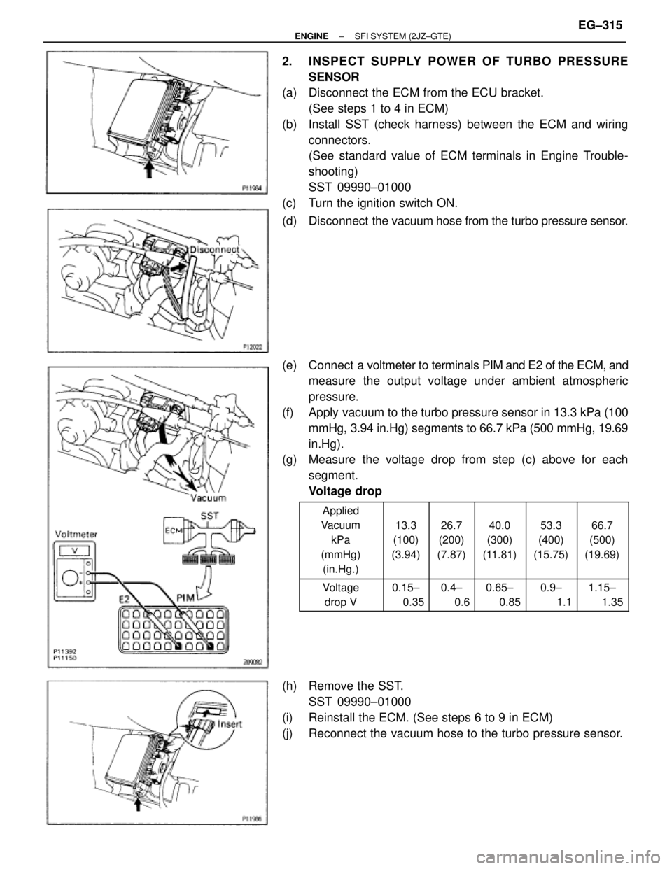 TOYOTA SUPRA 1986  Service Repair Manual 2. INSPECT SUPPLY POWER OF TURBO PRESSURE
SENSOR
(a)  Disconnect the ECM from the ECU bracket.
(See steps 1 to 4 in ECM)
(b)  Install SST (check harness) between the ECM and wiring
connectors.
(See st