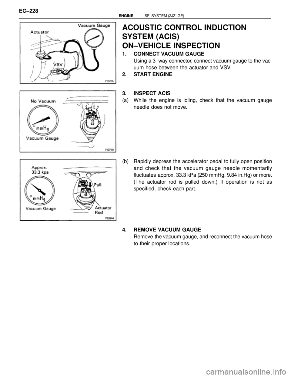 TOYOTA SUPRA 1986  Service Repair Manual ACOUSTIC CONTROL INDUCTION
SYSTEM (ACIS)
ON±VEHICLE INSPECTION
1. CONNECT VACUUM GAUGE
Using a 3±way connector, connect vacuum gauge to the vac-
uum hose between the actuator and VSV.
2. START ENGIN