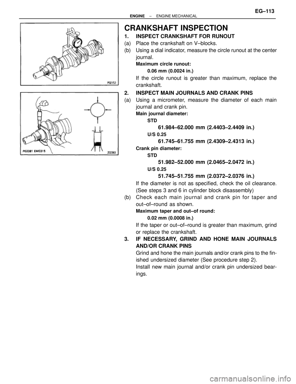 TOYOTA SUPRA 1986  Service Repair Manual CRANKSHAFT INSPECTION
1.  INSPECT CRANKSHAFT FOR RUNOUT
(a)  Place the crankshaft on V±blocks.
(b)  Using a dial indicator, measure the circle runout at the center
journal.
Maximum circle runout:
0.0