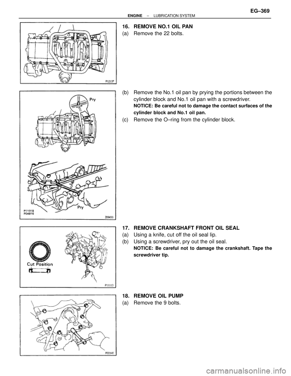 TOYOTA SUPRA 1986  Service Repair Manual 16.  REMOVE NO.1 OIL PAN
(a)  Remove the 22 bolts.
(b)  Remove the No.1 oil pan by prying the portions between the
cylinder block and No.1 oil pan with a screwdriver.
NOTICE: Be careful not to damage 