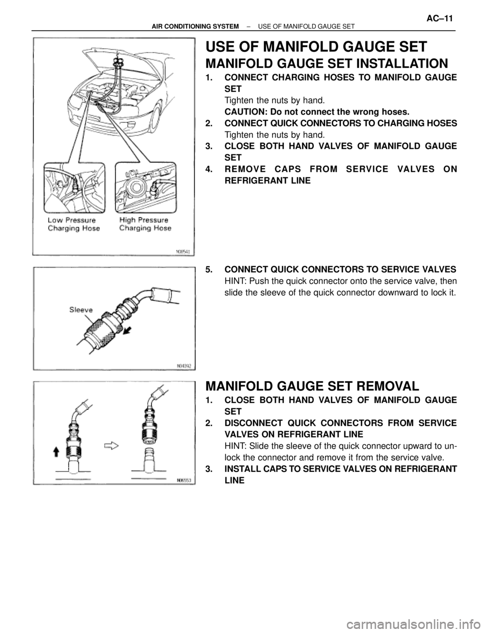 TOYOTA SUPRA 1995  Service User Guide USE OF MANIFOLD GAUGE SET
MANIFOLD GAUGE SET INSTALLATION
1. CONNECT CHARGING HOSES TO MANIFOLD GAUGE
SET
Tighten the nuts by hand.
CAUTION: Do not connect the wrong hoses.
2. CONNECT QUICK CONNECTORS