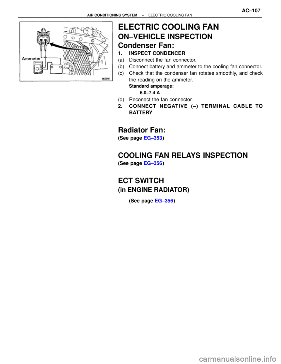 TOYOTA SUPRA 1995  Service Repair Manual ELECTRIC COOLING FAN
ON±VEHICLE INSPECTION
Condenser Fan:
1. INSPECT CONDENCER
(a)  Disconnect the fan connector.
(b)  Connect battery and ammeter to the cooling fan connector.
(c)  Check that the co