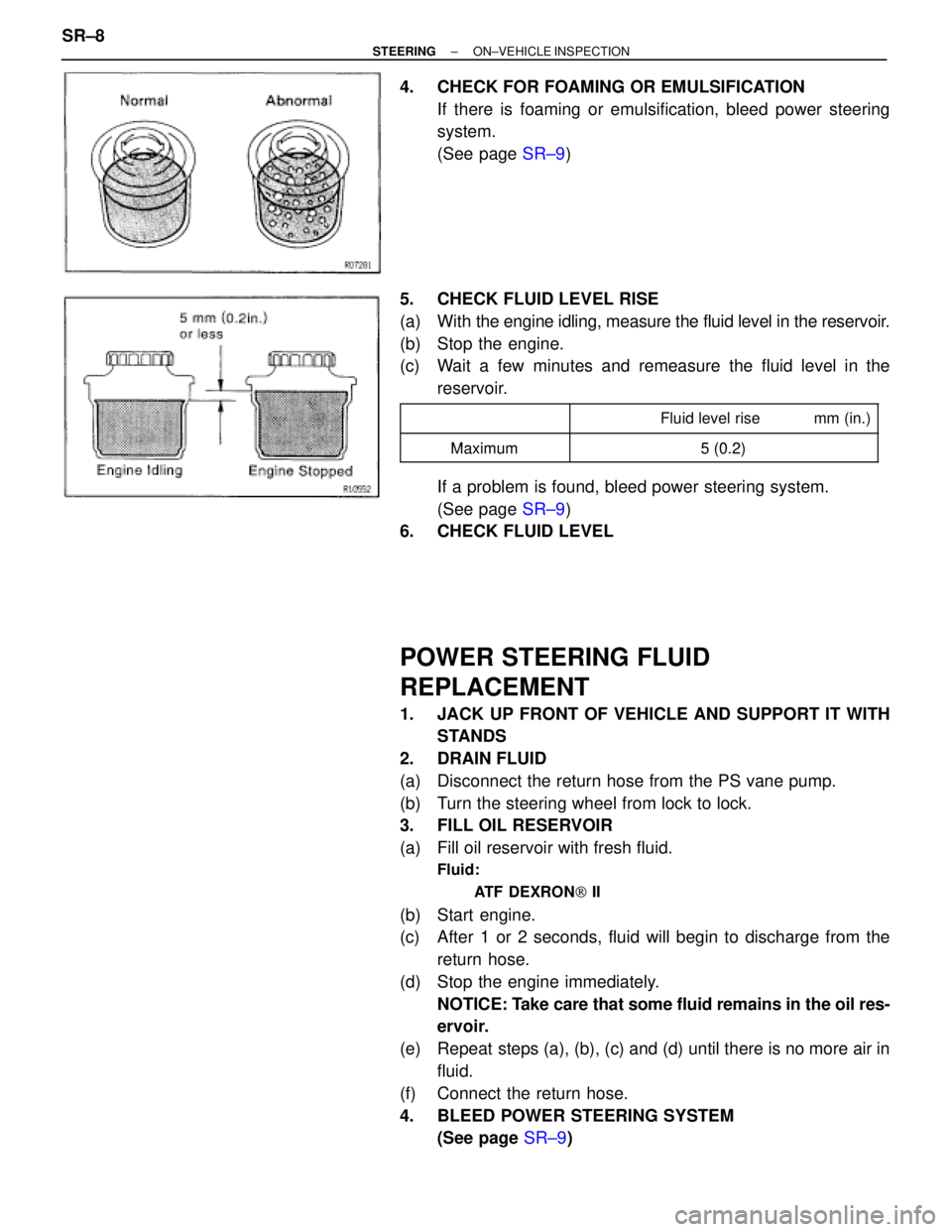 TOYOTA SUPRA 1995  Service Repair Manual 4.  CHECK FOR FOAMING OR EMULSIFICATION
If there is foaming or emulsification, bleed power steering
system.
(See page SR±9)
5.  CHECK FLUID LEVEL RISE
(a) With the engine idling, measure the fluid le
