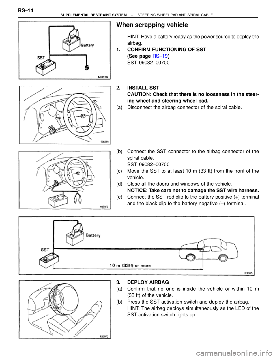 TOYOTA SUPRA 1995  Service Repair Manual When scrapping vehicle
HINT: Have a battery ready as the power source to deploy the
airbag.
1.  CONFIRM FUNCTIONING OF SST
(See page RS±19)
SST 09082±00700
2. INSTALL SST
CAUTION: Check that there i
