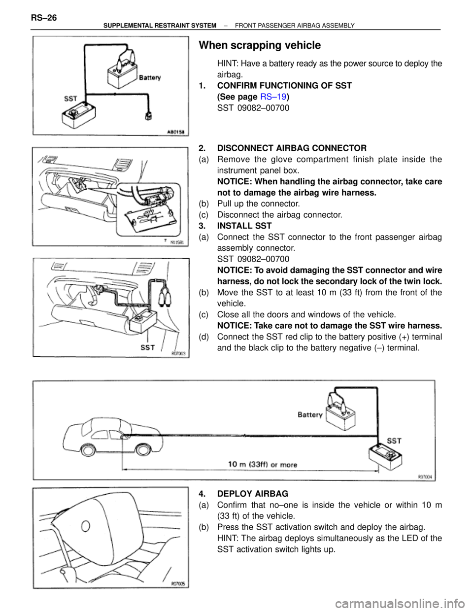 TOYOTA SUPRA 1995  Service Repair Manual When scrapping vehicle
HINT: Have a battery ready as the power source to deploy the
airbag.
1.  CONFIRM FUNCTIONING OF SST
(See page RS±19)
SST 09082±00700
2.  DISCONNECT AIRBAG CONNECTOR
(a) Remove