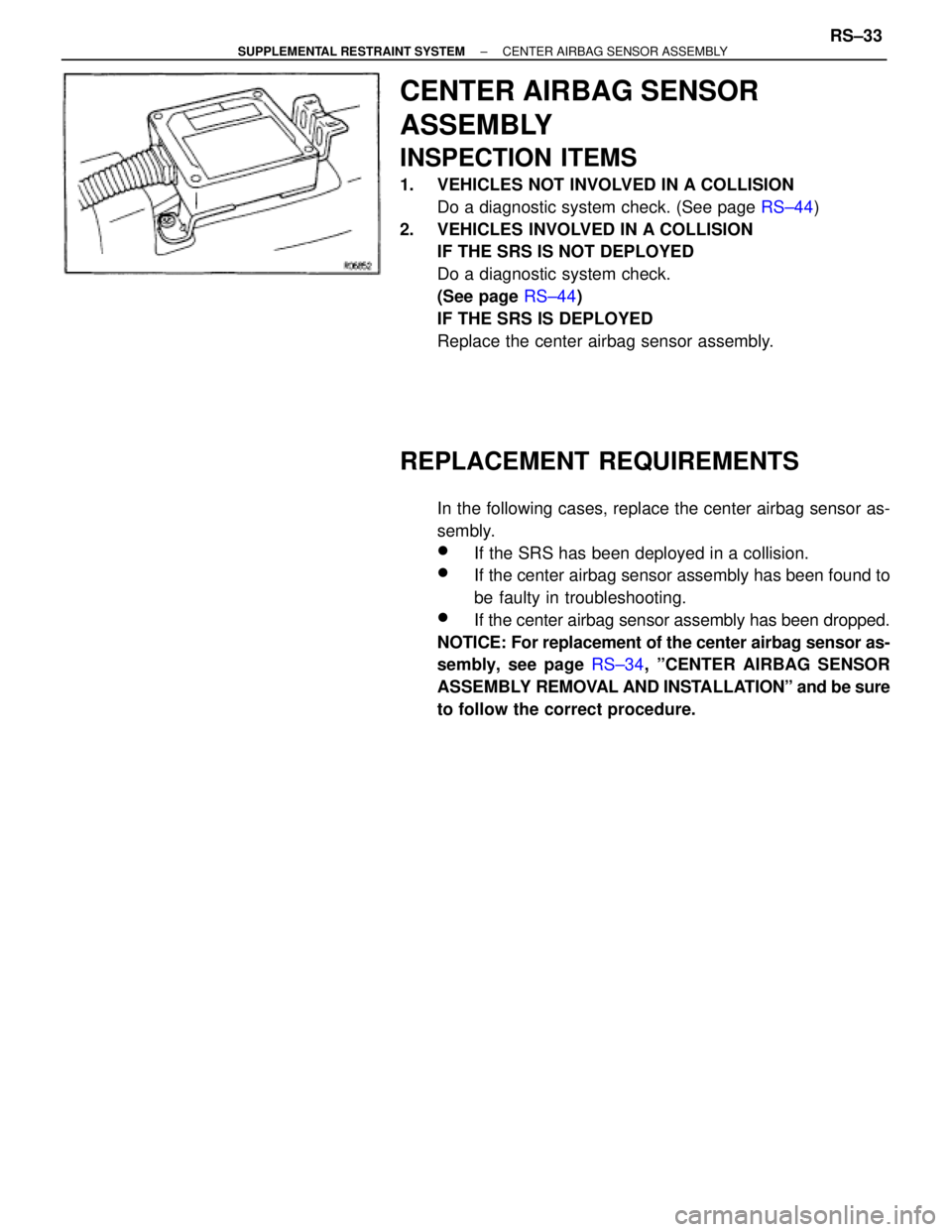 TOYOTA SUPRA 1995  Service Repair Manual CENTER AIRBAG SENSOR
ASSEMBLY
INSPECTION ITEMS
1.  VEHICLES NOT INVOLVED IN A COLLISION
Do a diagnostic system check. (See page RS±44)
2.  VEHICLES INVOLVED IN A COLLISION
IF THE SRS IS NOT DEPLOYED
