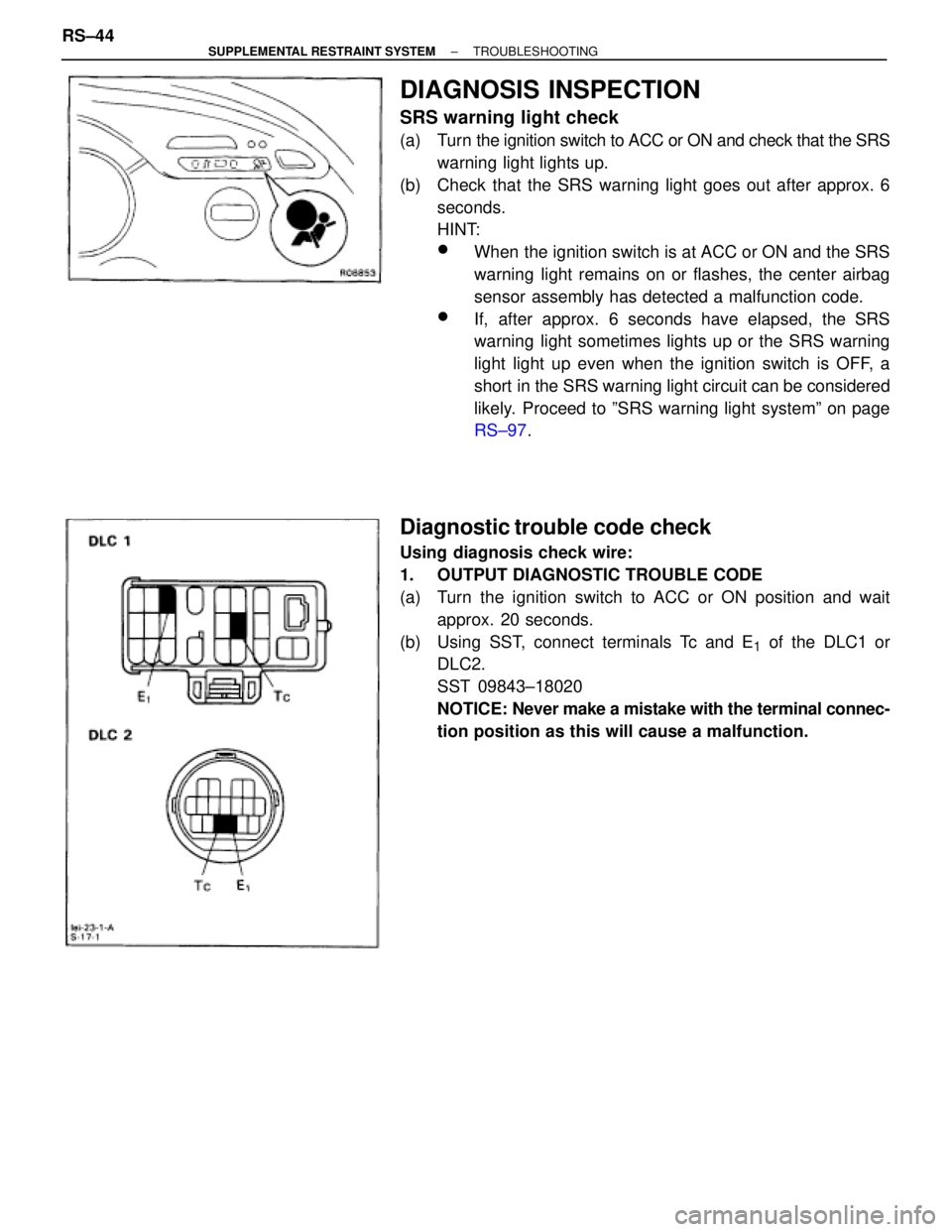 TOYOTA SUPRA 1995  Service Repair Manual DIAGNOSIS INSPECTION
SRS warning light check
(a)  Turn the ignition switch to ACC or ON and check that the SRS
warning light lights up.
(b)  Check that the SRS warning light goes out after approx. 6
s
