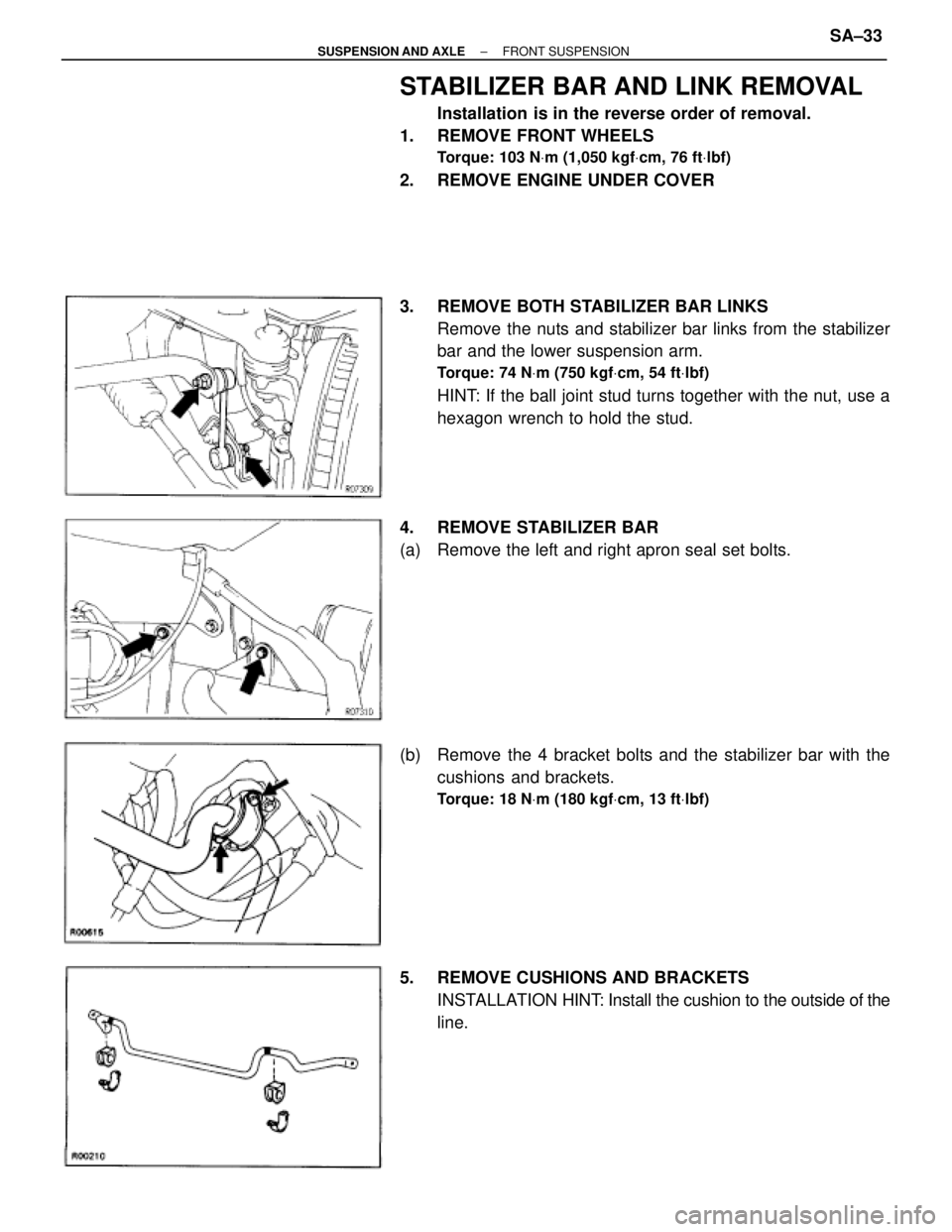 TOYOTA SUPRA 1995  Service Repair Manual STABILIZER BAR AND LINK REMOVAL
Installation is in the reverse order of removal.
1.  REMOVE FRONT WHEELS
Torque: 103 NVm (1,050 kgfVcm, 76 ftVlbf)
2.  REMOVE ENGINE UNDER COVER
3.  REMOVE BOTH STABILI
