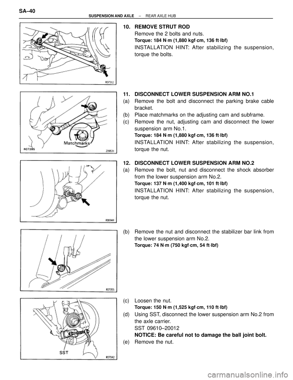 TOYOTA SUPRA 1995  Service Repair Manual 10.  REMOVE STRUT ROD
Remove the 2 bolts and nuts.
Torque: 184 NVm (1,880 kgfVcm, 136 ftVlbf)
INSTALLATION HINT: After stabilizing the suspension,
torque the bolts.
11.  DISCONNECT LOWER SUSPENSION AR