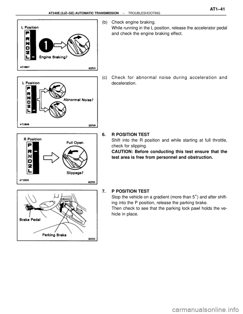 TOYOTA SUPRA 1995 Service Repair Manual (b) Check engine braking.
While running in the L position, release the accelerator pedal
and check the engine braking effect.
(c) C h e c k f o r abnormal noise during acceleration and
deceleration. TOYOTA SUPRA 1995 Service Repair Manual (b) Check engine braking.
While running in the L position, release the accelerator pedal
and check the engine braking effect.
(c) C h e c k f o r abnormal noise during acceleration and
deceleration.