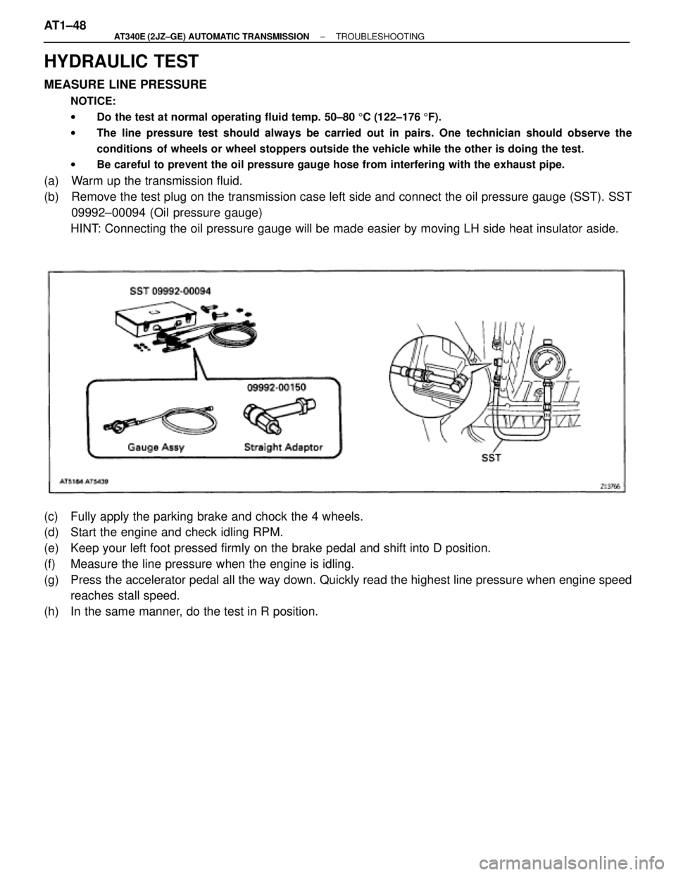 TOYOTA SUPRA 1995  Service Repair Manual HYDRAULIC TEST
MEASURE LINE PRESSURE
NOTICE:
wDo the test at normal operating fluid temp. 50±80 5C (122±176 5F).
wThe line pressure test should always be carried out in pairs. One technician should 