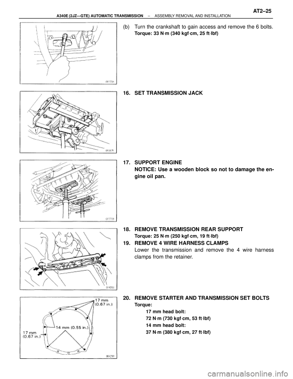 TOYOTA SUPRA 1995 Service Repair Manual (b) Turn the crankshaft to gain access and remove the 6 bolts.
Torque: 33 NVm (340 kgfVcm, 25 ftVlbf)
16. SET TRANSMISSION JACK
17. SUPPORT ENGINE
NOTICE: Use a wooden block so not to damage the en- TOYOTA SUPRA 1995 Service Repair Manual (b) Turn the crankshaft to gain access and remove the 6 bolts.
Torque: 33 NVm (340 kgfVcm, 25 ftVlbf)
16. SET TRANSMISSION JACK
17. SUPPORT ENGINE
NOTICE: Use a wooden block so not to damage the en-