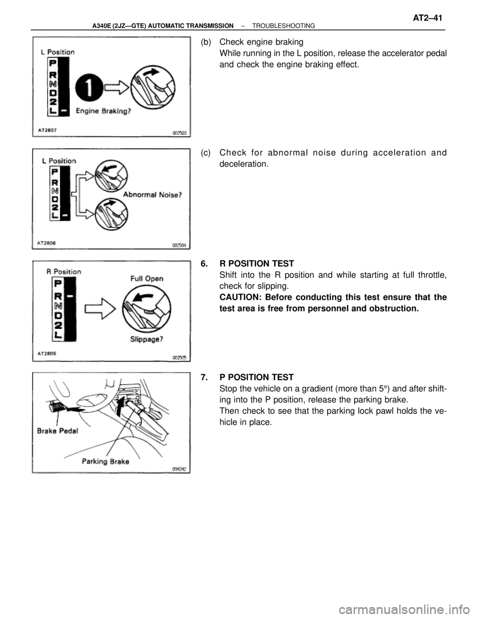 TOYOTA SUPRA 1995  Service Repair Manual (b)  Check engine braking
While running in the L position, release the accelerator pedal
and check the engine braking effect.
(c)  C h e c k f o r abnormal noise during acceleration and
deceleration.
