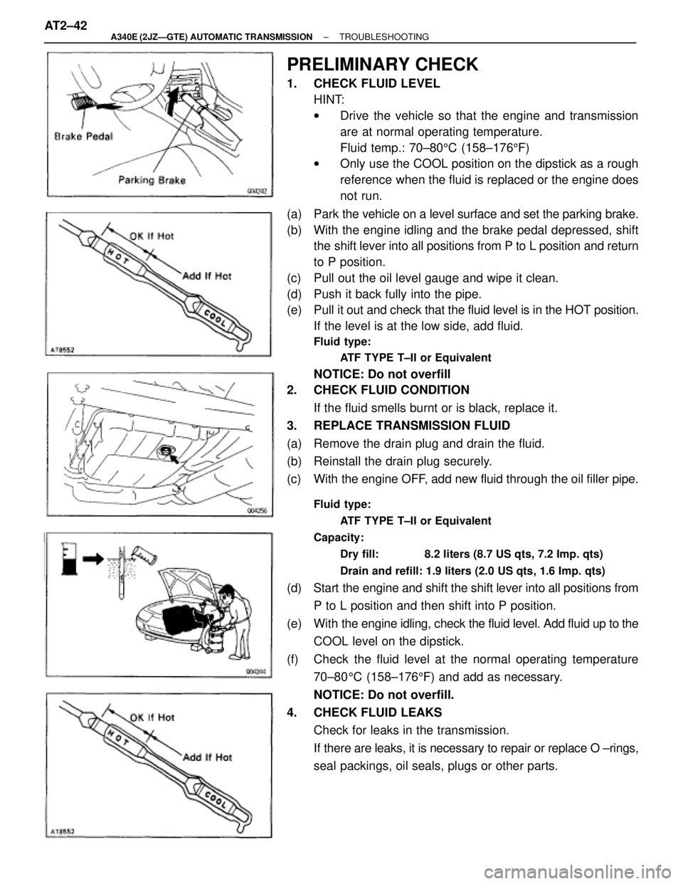 TOYOTA SUPRA 1995  Service Repair Manual PRELIMINARY CHECK
1.  CHECK FLUID LEVEL
HINT:
wDrive the vehicle so that the engine and transmission
are at normal operating temperature.
Fluid temp.: 70±805C (158±1765F)
wOnly use the COOL position