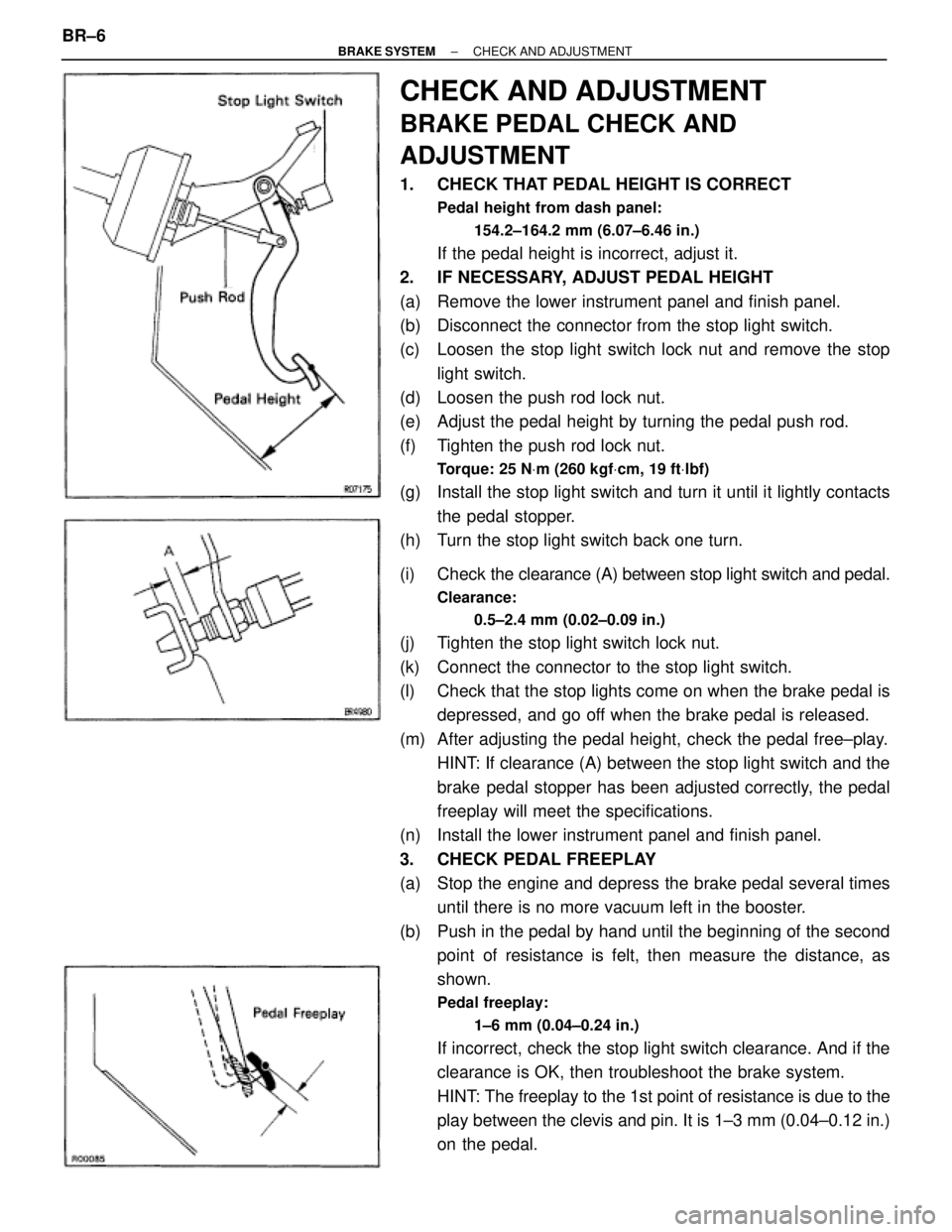 TOYOTA SUPRA 1995  Service Repair Manual CHECK AND ADJUSTMENT
BRAKE PEDAL CHECK AND
ADJUSTMENT
1.  CHECK THAT PEDAL HEIGHT IS CORRECT
Pedal height from dash panel:
154.2±164.2 mm (6.07±6.46 in.)
If the pedal height is incorrect, adjust it.