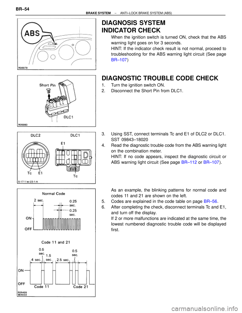 TOYOTA SUPRA 1995 Service Repair Manual DIAGNOSIS SYSTEM
INDICATOR CHECK
When the ignition switch is turned ON, check that the ABS
warning light goes on for 3 seconds.
HINT: If the indicator check result is not normal, proceed to
troublesho TOYOTA SUPRA 1995 Service Repair Manual DIAGNOSIS SYSTEM
INDICATOR CHECK
When the ignition switch is turned ON, check that the ABS
warning light goes on for 3 seconds.
HINT: If the indicator check result is not normal, proceed to
troublesho