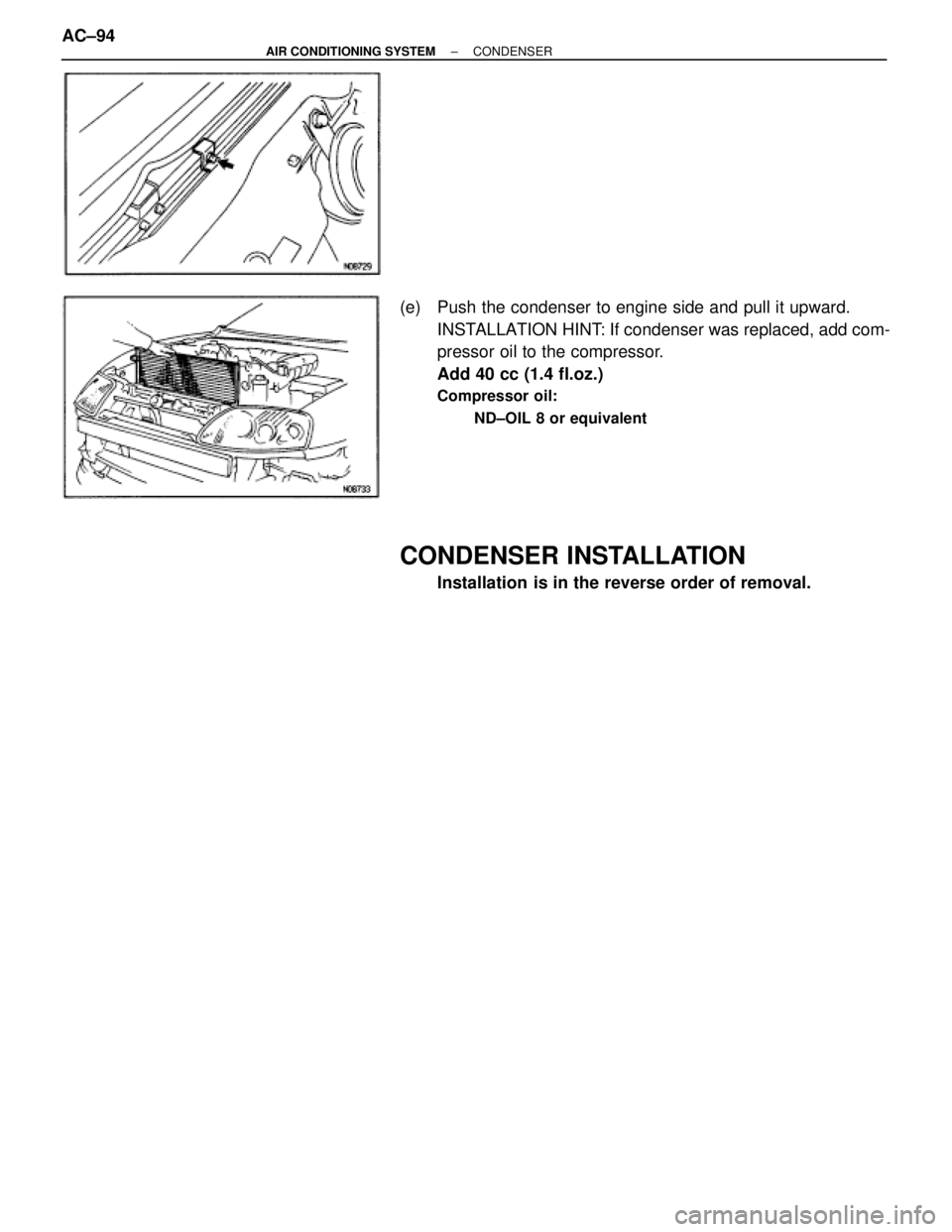 TOYOTA SUPRA 1995  Service Owners Manual (e)  Push the condenser to engine side and pull it upward.
INSTALLATION HINT: If condenser was replaced, add com-
pressor oil to the compressor.
Add 40 cc (1.4 fl.oz.)
Compressor oil:
ND±OIL 8 or equ
