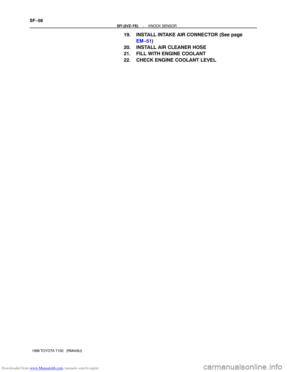 TOYOTA T100 1996  Factory Service Manual Downloaded from www.Manualslib.com manuals search engine SF−58
− SFI (5VZ−FE)KNOCK SENSOR
1996 TOYOTA T100   (RM449U)
19. INSTALL INTAKE AIR CONNECTOR (See page 
EM−51)
20. INSTALL AIR CLEANER