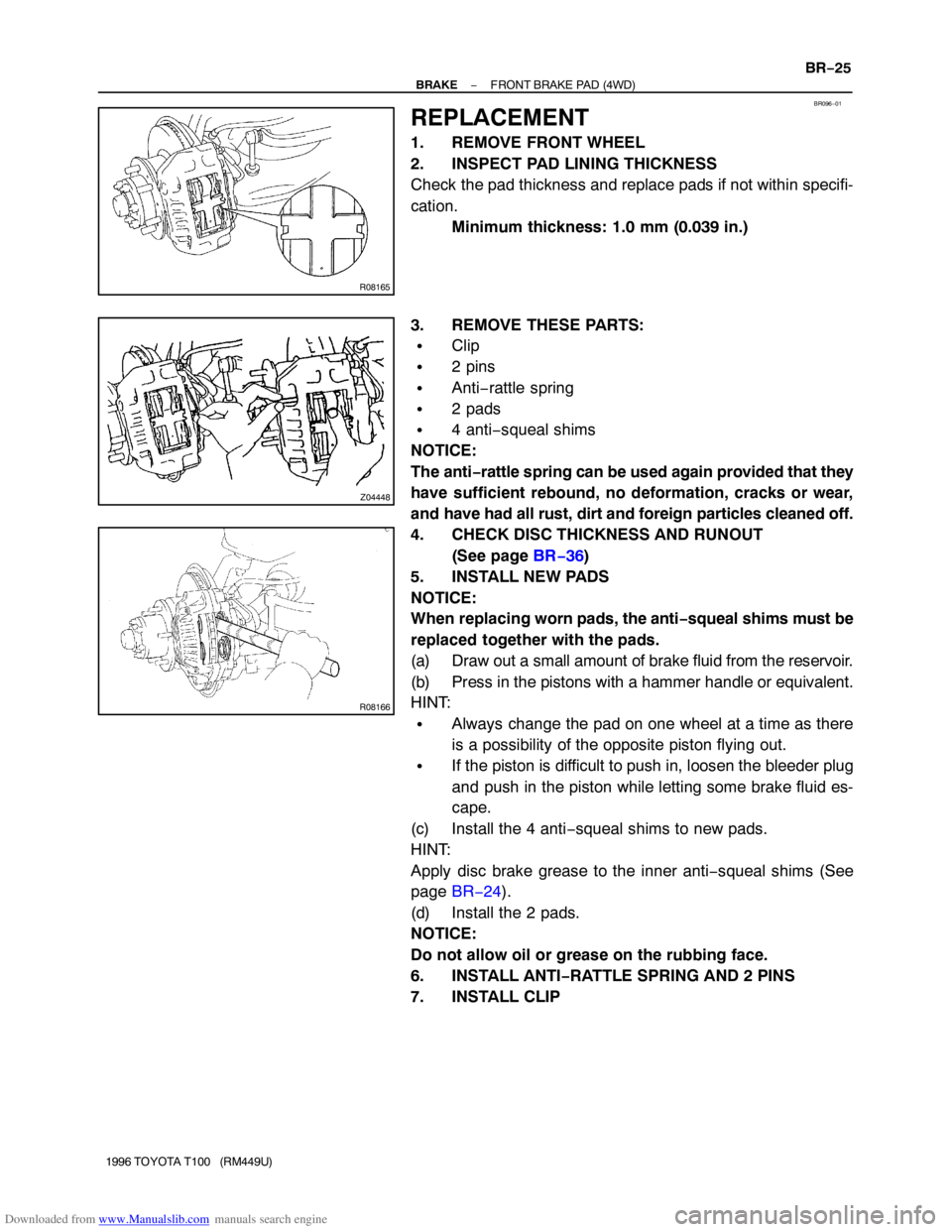 TOYOTA T100 1996  Factory Service Manual Downloaded from www.Manualslib.com manuals search engine BR096−01
R08165
Z04448
R08166
− BRAKEFRONT BRAKE PAD (4WD)
BR−25
1996 TOYOTA T100   (RM449U)
REPLACEMENT
1. REMOVE FRONT WHEEL
2. INSPECT