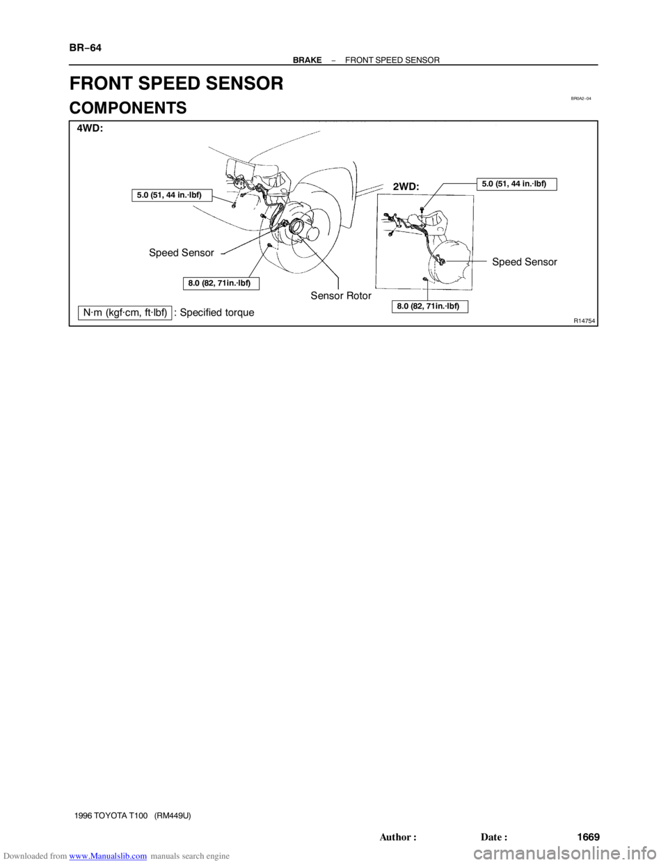 TOYOTA T100 1996  Factory Service Manual Downloaded from www.Manualslib.com manuals search engine BR0A2−04
R14754
4WD:
2WD:
Speed Sensor
Sensor Rotor
N·m (kgf·cm, ft·lbf)  : Specified torque
5.0 (51, 44 in.·lbf)
8.0 (82, 71in.·lbf)
Sp