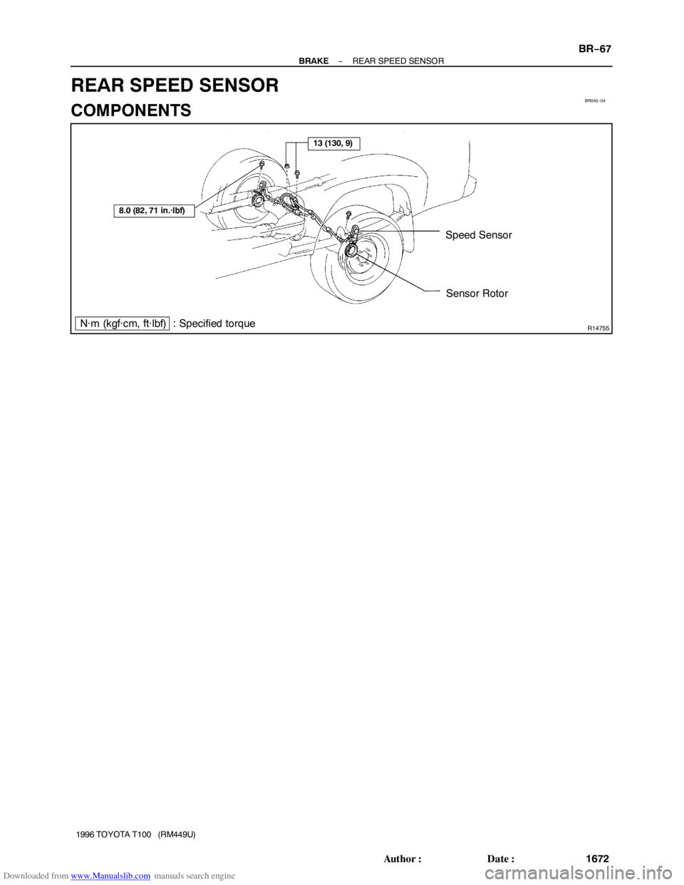 TOYOTA T100 1996  Factory Service Manual Downloaded from www.Manualslib.com manuals search engine BR0A5−04
R14755
Speed Sensor
Sensor Rotor
N·m (kgf·cm, ft·lbf)  : Specified torque
13 (130, 9)
8.0 (82, 71 in.·lbf)
− BRAKEREAR SPEED S