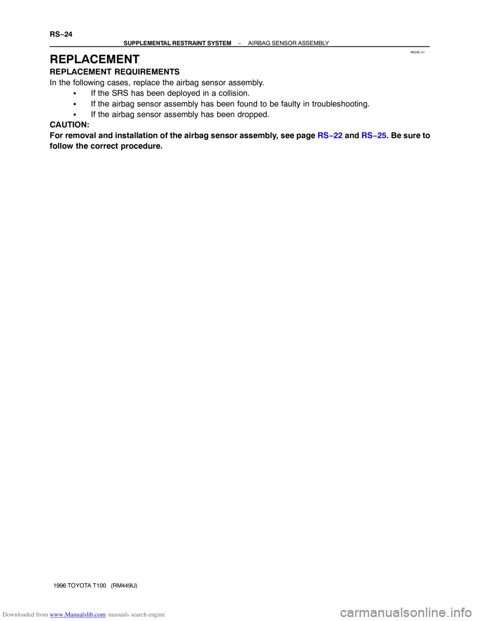TOYOTA T100 1996  Factory Service Manual Downloaded from www.Manualslib.com manuals search engine RS03S−01
RS−24
− SUPPLEMENTAL RESTRAINT SYSTEMAIRBAG SENSOR ASSEMBLY
1996 TOYOTA T100   (RM449U)
REPLACEMENT
REPLACEMENT REQUIREMENTS
In 
