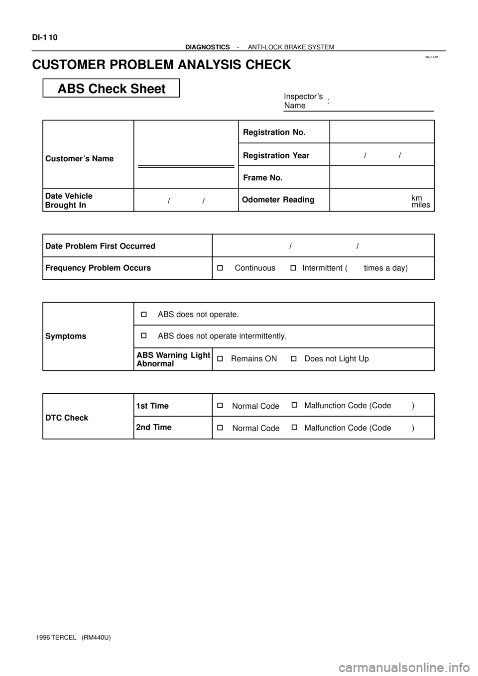 TOYOTA TERCEL 1996  Service Repair Manual DI4LO-01
ABS Check SheetInspector s
Name:
Customer s Name
Date Vehicle
Brought InRegistration Year Registration No.
Frame No.
Odometer Reading/              /
/              /
Date Problem First Occ